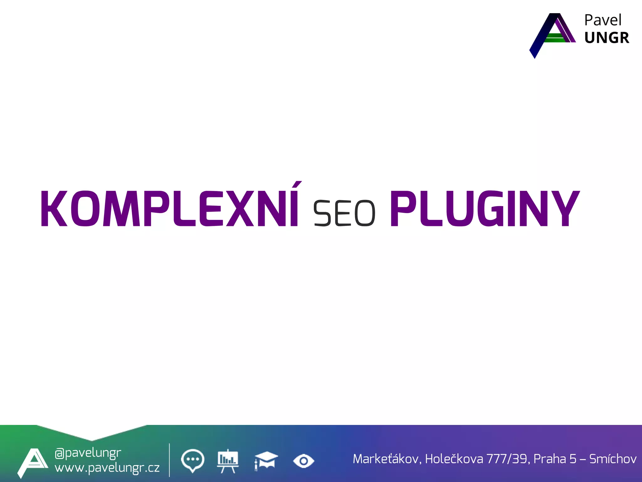 KOMPLEXNÍ SEO PLUGINY
Markeťákov, Holečkova 777/39, Praha 5 – Smíchov
@pavelungr
www.pavelungr.cz
 