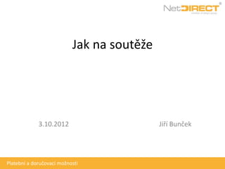 Jak na soutěže




             3.10.2012                      Jiří Bunček




Platební a doručovací možnosti
 