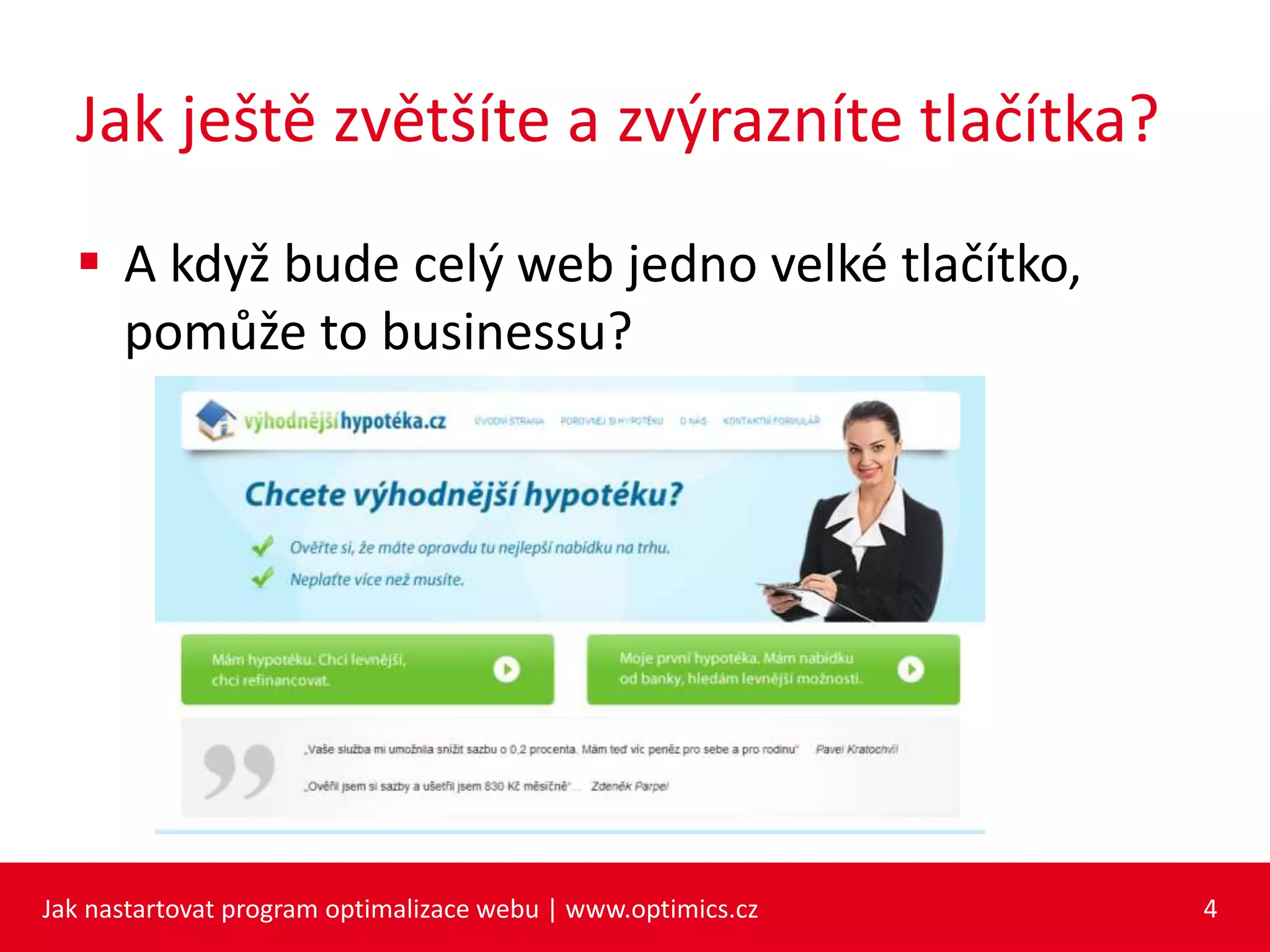 Jak ještě zvětšíte a zvýrazníte tlačítka?
 A když bude celý web jedno velké tlačítko,
pomůže to businessu?
Jak nastartovat program optimalizace webu | www.optimics.cz 4
 