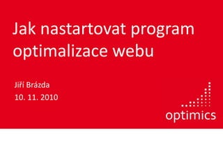 Jak nastartovat program
optimalizace webu
Jiří Brázda
10. 11. 2010
 