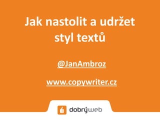 Jak nastolit a udržet
styl textů
@JanAmbroz
www.copywriter.cz

 