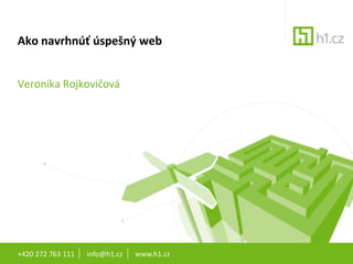 +420 272 763 111       info@h1.cz       www.h1.cz Akonavrhnúťúspešný web  Veronika Rojkovičová  