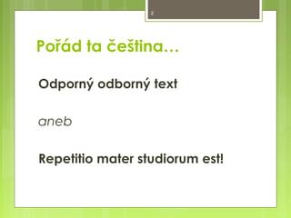 2

Pořád ta čeština…
Odporný odborný text
aneb
Repetitio mater studiorum est!

 