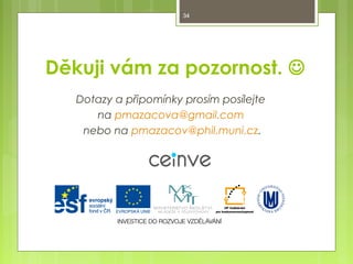 34

Děkuji vám za pozornost. 
Dotazy a připomínky prosím posílejte
na pmazacova@gmail.com
nebo na pmazacov@phil.muni.cz.

 