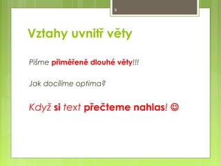 9

Vztahy uvnitř věty
Pišme přiměřeně dlouhé věty!!!
Jak docílíme optima?

Když si text přečteme nahlas! 

 