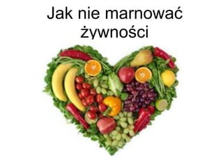 Jak nie marnować
żywności
 