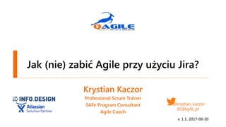 Jak (nie) zabić Agile przy użyciu Jira?
Krystian Kaczor
Professional Scrum Trainer
SAFe Program Consultant
Agile Coach
@krystian_kaczor
@QAgile_pl
v. 1.1. 2017-06-20
 