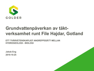 Grundvattenpåverkan av täkt-
verksamhet runt File Hajdar, Gotland
ETT TVÄRVETENSKAPLIGT ANGREPPSSÄTT MELLAN
HYDROGEOLOGI - BIOLOGI
Jakob Eng
2019-10-25
 