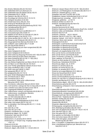 Lorber-Index

Ehe; Einehe; Mehrehe,GEJ.02.103;18-21                              Ehebruch; dessen Wesen,HG.01.42.76 + GEJ.04.230.5
Ehe; Gattenliebe führt zum Ziel,KuZ S.14                           Ehebruch; und Wiedergeburt- ihr Schaden,GEJ.08.41.6-11
Ehe; Gattenliebe über die Gebühr,GS.02.103;19                      Ehebruch; zweierlei gibt es,JJ.103.4
Ehe; Gattenliebe,HG.01.158;36                                      Ehegatten nach dem Tod,DW 1961 S.354
Ehe; Geduld in der,GEJ.03.70;8-10                                  Ehegelöbnis; dessen Verbindlichkeit,Hi.02.S.107.8.ff
Ehe; Grundlage der Urkirche,HG.01.10.14+15                         Ehegenossinnen; jenseitige ,GS.01.100.1+2
Ehe; Heiligkeit derselben,Hi.02.353                                Ehegesetz; göttliches ,JJ.102.15
Ehe; Hindernisse hierzu,GEJ.03. 72.8                               Eheleute; Einfluß von,GS.01.34
Ehe; Prüfung für Brautleute,GEJ.03.72                              Eheleute; Verhaltenswinke des Herrn für
Ehe; Selbstverleugnung bei Brautwerbung,GS.02.118;5                     diese,GEJ.03.071.1.ff
Ehe; Verhaltenswinke,GEJ.03.71                                     Eheliche Harmonie,HH.02.188;8
Ehe; Vielweiberei,GEJ.08.41                                        Eheliche; Ergänzung für jeden Menschen (Dual?),GL. S.254.ff
Ehe; Vollkommenheit durch sie,BM 202;3-4+11                        Eheliche; Liebe und Gottesliebe ,HH.02.158.2
Ehe; Voraussetzungen,GEJ.03.66;1 ff                                Ehelicher Rat,Hi.01.44
Ehe; Weltehe ist kein Bund vor Gott,GEJ.01.236;19                  Ehelicher; Liebesrat ,HG.01.158.9.ff
Ehe; Willenshingabe in der,HH.02.177;4                             Ehelicher; Rat,Hi.01.S.45.7-9 + 188 + 369.ff
Ehe; Winke darüber,GEJ.01.236.18 + 36.13 +GEJ.02.103.14            Ehelicher; Verkehr ,Hi.01.S47.ff + Gl.S.257.ff
Ehe; Zeugung unter Eheleuten,GEJ.04.231;3-4                        Eheliches; Glück mehr darüber ,Hi.01.S.45.ff
Ehe; Zeugungskraft des Mannes,HG.03.64;15-18                       Ehelosigkeit,Hi.02.20;3
Ehe; auflöslich; wenn weltlich,GEJ.11.S.329                        Ehelosigkeit; zunehmende,Hi.02.S.020;3;KuZ S.36
Ehe; der Zukunft,GEJ.08.48.13                                      Ehelustigen zur Beachtung,Hi.02.400
Ehe; deren Einsegnung vom Herrn eingeordnet,GEJ.08.                Ehelustigen zur Beachtung,Hi.02.400
     40.21-24                                                      Ehelustigen; zur Beachtung,Hi.02.S.400.ff
Ehe; deren Heiligkeit,Hi.02.353                                    Ehemann; ein angefochtener,Hi.02.151 ff
Ehe; deren Heiligkeit,Hi.02.S.353.3-5                              Ehen auf der Sonne und Erde,NS 23;29-34
Ehe; deren Ordnung (Zeugung),HG.03.63.10.ff + GEJ.03. 66.ff        Ehen auf der Sonne und Erde,NS 33;24
Ehe; deren Ordnung auf dem Saturn,Sat.039.ff                       Ehen; im Himmel u.a.Erden,GL. S.253-255.ff
Ehe; deren Scheidung,GEJ.03. 66.11 + GEJ.255.2                     Ehen; weltliche; ihr Fluch,NS. ??
Ehe; deren Sinn,Hi.02.355;16                                       Ehenot; ein Wort darüber,Gl. S.262.Kap.46
Ehe; des Weibes Ergebenheit zum Mann,HG.02.141;12-17               Eheordnung; Vielweiberei,HG.03.63
Ehe; ein Mann nur ein Weib,GEJ.02.103;18-21                        Eheordnung; allgem.,GL. S.157.ff
Ehe; eure Töchter gebet Meinen Söhnen,Hi.03.S.19;32                Ehepaar im Jenseits,GS.01.35
Ehe; ewig unauflöslich?,GEJ.11.S.329                               Ehepaar; ein reines,HG.02.3.35
Ehe; frühe- wozu gut?,EM 62. S.194.ff                              Ehepaar; im Jenseits,GS.01.35.2.ff
Ehe; gesegnete,GEJ.01.167.15                                       Eherat an ein junges Mädchen,Hi.01.369;3-9
Ehe; gottgeweihte,GEJ.03.119.12                                    Eherat der Keuschheit,HG.01.36;44
Ehe; gute; fördert Wiedergeburt,GEJ.08.41;8                        Eherat des Herrn,HG.02.89;7-12
Ehe; himmlische,GS.01.100;9                                        Eherat und Eheverpflichtung,Hi.02.107;8-15
Ehe; himmlische,GS.01.45;2                                         Eherat; ein- des Herrn b.unehelich.Zeugung,Hi.02.S.106.8-12
Ehe; himmlische; bildet einen vollkommenen                         Ehereife; des Mannes,Hi.01.S.46
     Menschen,GS.01.100;9                                          Ehescheidung; allgem. ,GEJ.01.236.19 + GEJ.05.255+256.ff
Ehe; himmlische; vollkomener Mensch,GS.02.100;9                    Ehescheidung; gerechte,GEJ.03.70
Ehe; nicht berühren; solange der Herr im Haus,GEJ.01.36;18         Ehescheidung; umfassend v.Herrn behandelt,GEJ.05.255.5.ff
Ehe; unehelich aus Liebe zum Herrn,Hi.02.108;15                         + 256.1.ff
Ehe; ungesegnete Weltehe,Hi.02.400;2-3                             Ehescheidungsverbot,GEJ.05.255;5-10
Ehe; vollkommene; Lamech und Ghemela,HG.02.88;4-13                 Ehescheidungsverbot; Ausnahmen,GEJ.05.256
Ehe; vollkommene; unauflösliche; öffentlich;                       Eheschließung; -einsegnung,GEJ.08.40;23 ff
     bekunden,GEJ.01.036.13                                        Ehesegen durch den Herrn,HG.02.89;3-4
Ehe; von Gott verbunden,GEJ.01.236;19                              Eheura (Fluß) = Gedenke der Zeit Jehovas,HG.01.13;3
Ehe; wahre; vor Gott,GS.02.48;18                                   Eheweib; rechtes,GEJ.05.10;6 ff
Ehe; wenn zur Hälfte wiedergeboren,Hi.03.S.19;32                   Eheweibsuche,GEJ.10.98;3
Ehe; wilde; nicht ratsam,GEJ.01.36;13 ff                           Ehewink,GEJ.08.40;23
Ehe; zu derselben- ihre Ordnung,GEJ.08. 41.1 + Hi.02.              Ehewinke; allgemeine,GEJ.01.234.18
     S.256.16-18                                                   Ehrbezeugung; unangebrachte,GEJ.02.013.5
Ehe; über die,JJ.102                                               Ehre; Beleidigung derselben,GEJ.05.125;6
Ehe; über die,Lwi S.140                                            Ehre; dem sie gebührt,HG.02.222.2.ff + HG.01.143.18
Eheband; unauflöslich,GEJ.11.S.329                                 Ehre; des Herrn,GEJ.01.148..
Eheberatung; allgem.,GL. S.258.ff                                  Ehre; die wahre,GEJ.01.169.21
Ehebrechen; über das,GEJ.07.32.1                                   Ehre; gebührt nur Gott allein,HH.02.266.2
Ehebrecherin,Hi.01.12;5                                            Ehre; sich ehren lassen,GEJ.04.143;6-7
Ehebrecherin; im Jenseits,GS.01.56+63                              Ehre; stets Gott geben; eine Gewähr f.
Ehebrecherin; im Tempel d.eig. Vorgänge dabei,GEJ.06.197.1              Bewahrung,GEJ.09.159.5
     + 201.1.ff                                                    Ehre; u.Lob geben i.d.Gegenwart d.Herrn,GEJ.05.127.3
Ehebruch,Hi.02.353                                                 Ehre; unantastbares Eigentum jed. Menschen aus
Ehebruch; Scheidung,GEJ.03.66;11-13                                     Gott,HG.01.45.10
Ehebruch; allgem.,GEJ.03.66.11c + Hi.02.S.353.3-5

                                                      Seite 23 von 160
 