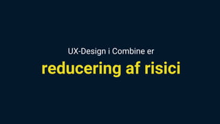 UX-Design i Combine er
reducering af risici
 
