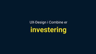 UX-Design i Combine er
investering
 