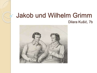 Jakob und Wilhelm Grimm
Dilara Kušić, 7b
 