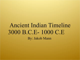 Ancient Indian Timeline 3000 B.C.E- 1000 C.E  By: Jakob Mann  