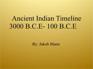 Ancient Indian Timeline 3000 B.C.E- 100 B.C.E By: Jakob Mann  