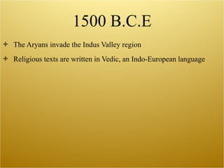 1500 B.C.E The Aryans invade the Indus Valley region Religious texts are written in Vedic, an Indo-European language  