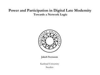 Jakob Svensson Karlstad University Sweden Power and Participation in Digital Late Modernity  Towards a Network Logic 