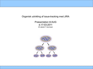 Organisk udvikling af issue-tracking med JIRA

            Præsentation til AUG
               d.17-03-2011
               Af Jakob F. Gormsen
 