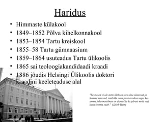 Haridus Himmaste küla kool 1849– 18 52 Põlva kihelkonnakool 1853– 18 5 4  Tartu kreiskool  1855–58 Tartu gümnaasium  1859–1864 usuteadus Tartu ülikoolis 1865 sai teoloogiakandidaadi kraadi 1 886 jõudis Helsingi Ülikoolis doktori kraadini  keeleteaduse alal "Eestlased ei ole mitte kärbsed, kes täna sünnivad ja homme surevad, vaid üks vana ja visa rahva sugu, kes ammu juba maailmas on elanud ja ka pärast meid veel kaua kestma saab."  (Jakob Hurt) 