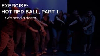 EXERCISE: 
HOT RED BALL, PART 1
•We need a starter 
 
 
 
 
 
 
 
 