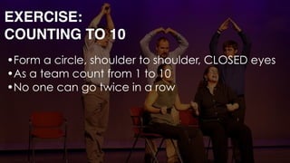 •Form a circle, shoulder to shoulder, CLOSED eyes
•As a team count from 1 to 10
•No one can go twice in a row 
 
 
 
EXERCISE: 
COUNTING TO 10
 