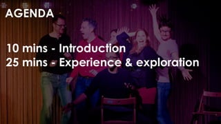 AGENDA
10 mins - Introduction
25 mins - Experience & exploration
 