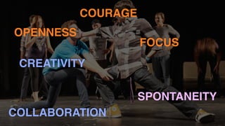 CREATIVITY
COLLABORATION
FOCUS
OPENNESS
SPONTANEITY
COURAGE
 