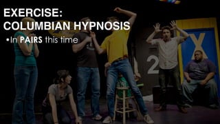 •In PAIRS this time 
 
 
 
 
 
 
EXERCISE: 
COLUMBIAN HYPNOSIS
 