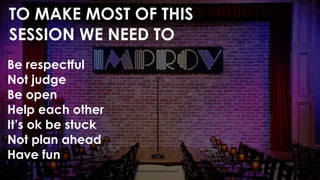 TO MAKE MOST OF THIS
SESSION WE NEED TO
Be respectful
Not judge
Be open
Help each other
It’s ok be stuck
Not plan ahead
Have fun
 