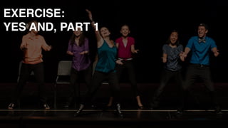 EXERCISE: 
YES AND, PART 1
 