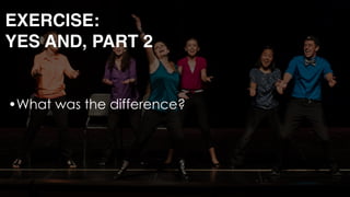 •What was the difference? 
 
EXERCISE: 
YES AND, PART 2
 