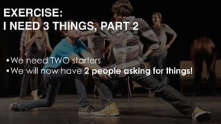 EXERCISE: 
I NEED 3 THINGS, PART 2
•We need TWO starters
•We will now have 2 people asking for things!
•Let’s DOUBLE the s...