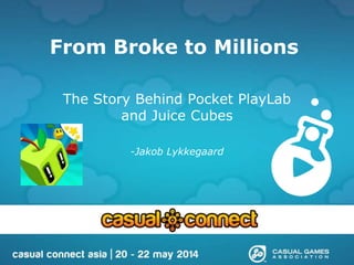 From Broke to Millions
The Story Behind Pocket PlayLab
and Juice Cubes
-Jakob Lykkegaard
 