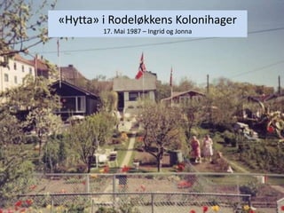«Hytta» i Rodeløkkens Kolonihager
17. Mai 1987 – Ingrid og Jonna
1
 