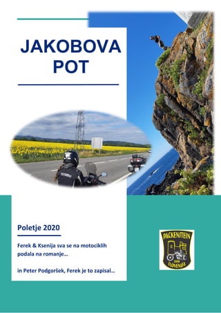 1
Poletje 2020
Ferek & Ksenija sva se na motociklih
podala na romanje…
in Peter Podgoršek, Ferek je to zapisal…
JAKOBOVA
POT
 