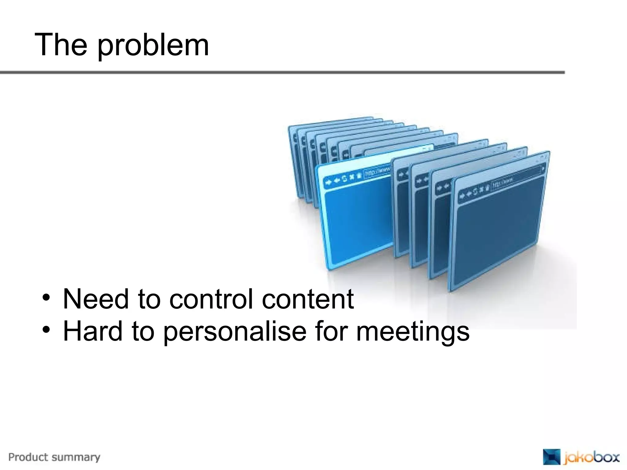 The problem Need to control content Hard to personalise for meetings 