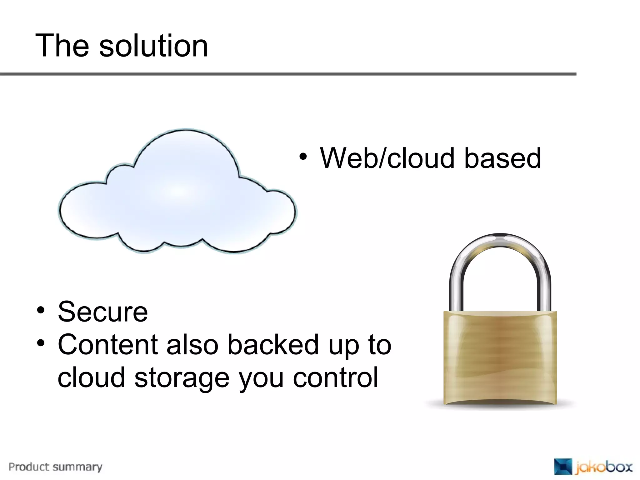 The solution Web/cloud based Secure Content also backed up to cloud storage you control 