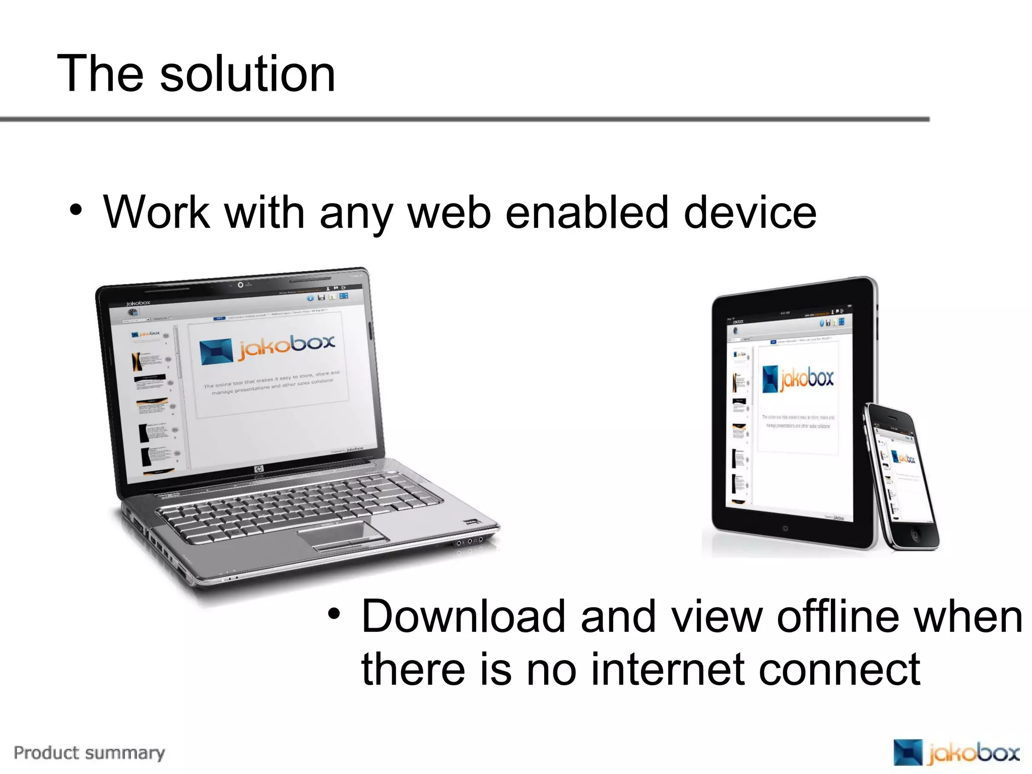 The solution Work with any web enabled device Download and view offline when there is no internet connect 