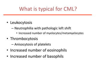 What is typical for CML?Leukocytosis Neutrophilia with pathologic left shiftIncreased number of myelocytes/metamyelocytesThrombocytosisAnisocytosis of plateletsIncreased number of eosinophilsIncreased number of basophils