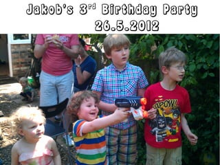 Jakob's 3   rd
              Birthday Party
             26.5.2012
 