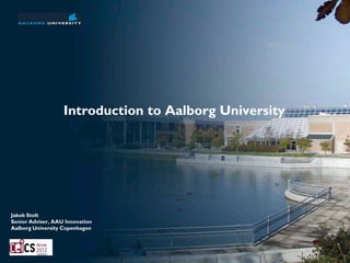 Introduction to Aalborg University




Jakob Stolt
Senior Adviser, AAU Innovation
Aalborg University Copenhagen
 