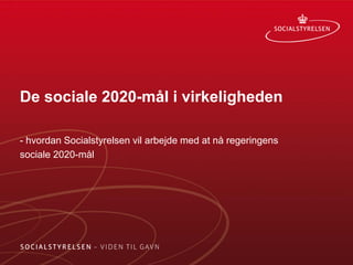 De sociale 2020-mål i virkeligheden 
- hvordan Socialstyrelsen vil arbejde med at nå regeringens 
sociale 2020-mål  