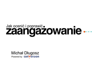 zaangażowanie"
Michał Długosz
Powered by
Jak ocenić i poprawić
 