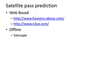 Satellite pass prediction
• Web Based
– http://www.heavens-above.com/
– http://www.n2yo.com/
• Offline
– Satscape
 