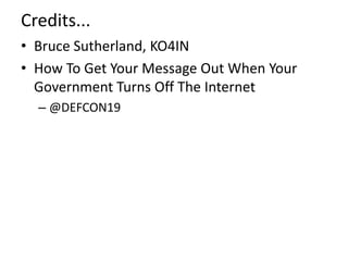 Credits...
• Bruce Sutherland, KO4IN
• How To Get Your Message Out When Your
Government Turns Off The Internet
– @DEFCON19
 