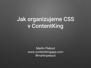 Jak organizujeme CSS
v ContentKing
Martin Pešout
www.contentkingapp.com
@martinpesout
 