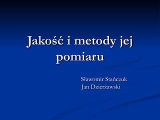 Jakość i metody jej pomiaru Sławomir Stańczuk Jan Dzierżawski 