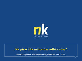 Jak pisać dla milionów odbiorców? Joanna Gajewska, Social Media Day, Wrocław, 20.01.2011. 