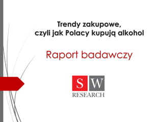 Trendy zakupowe,
czyli jak Polacy kupują alkohol
Raport badawczy
 