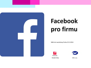 Facebook
pro firmu
B4B mini workshop Praha 22.5.2014
Horká linka CZI s.r.o.
 