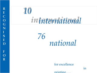 76 national AWARDS for excellence in printing….. 10   international 